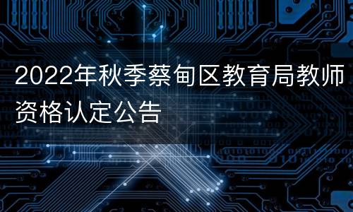 2022年秋季蔡甸区教育局教师资格认定公告