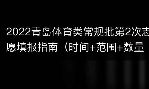 2022青岛体育类常规批第2次志愿填报指南（时间+范围+数量+入口）