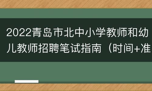 2022青岛市北中小学教师和幼儿教师招聘笔试指南（时间+准考证+防疫）