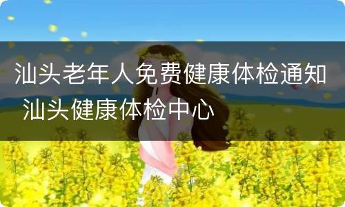 汕头老年人免费健康体检通知 汕头健康体检中心