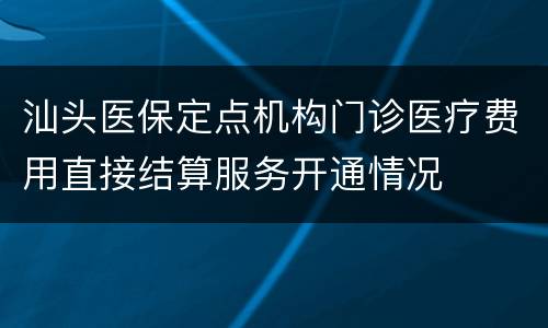 汕头医保定点机构门诊医疗费用直接结算服务开通情况