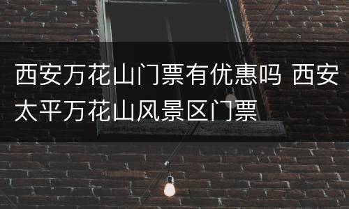 西安万花山门票有优惠吗 西安太平万花山风景区门票