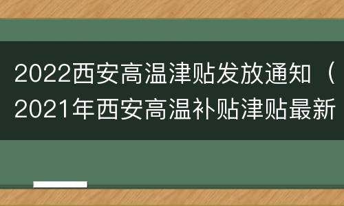 2022西安高温津贴发放通知（2021年西安高温补贴津贴最新规定）