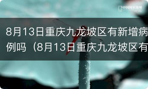 8月13日重庆九龙坡区有新增病例吗（8月13日重庆九龙坡区有新增病例吗）
