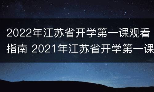 2022年江苏省开学第一课观看指南 2021年江苏省开学第一课回放
