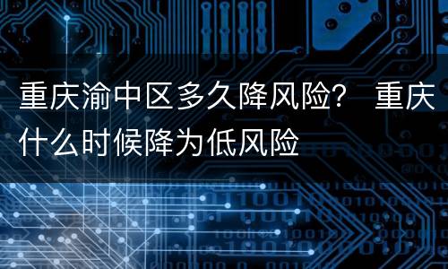 重庆渝中区多久降风险？ 重庆什么时候降为低风险