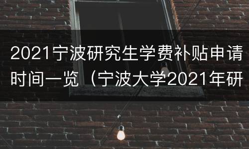 2021宁波研究生学费补贴申请时间一览（宁波大学2021年研究生学费）