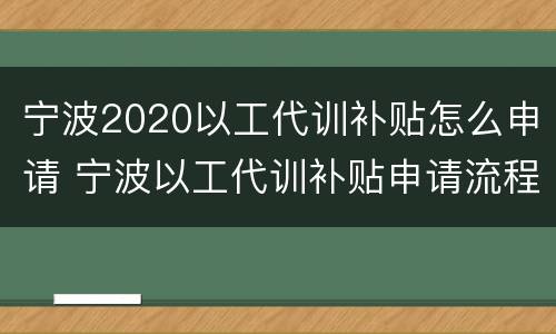 宁波2020以工代训补贴怎么申请 宁波以工代训补贴申请流程