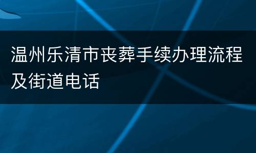 温州乐清市丧葬手续办理流程及街道电话