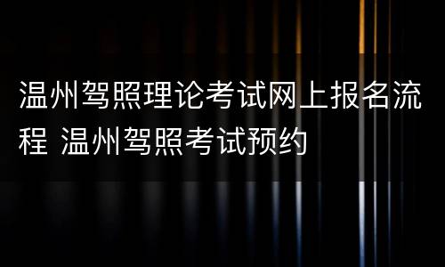 温州驾照理论考试网上报名流程 温州驾照考试预约