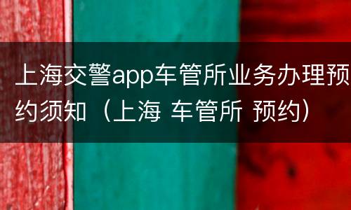 上海交警app车管所业务办理预约须知（上海 车管所 预约）