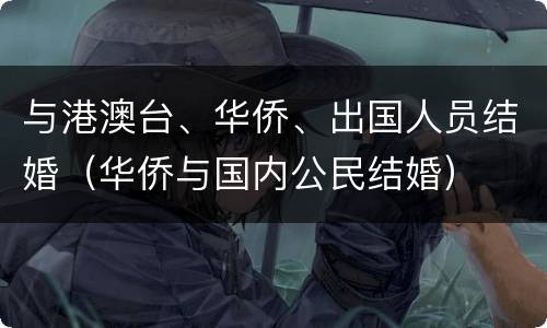 与港澳台、华侨、出国人员结婚（华侨与国内公民结婚）