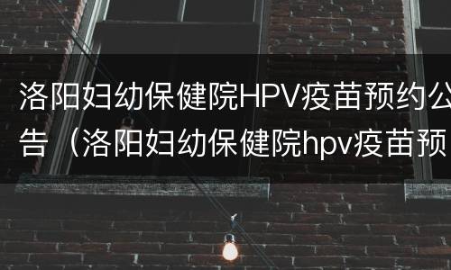 洛阳妇幼保健院HPV疫苗预约公告（洛阳妇幼保健院hpv疫苗预约公告最新）