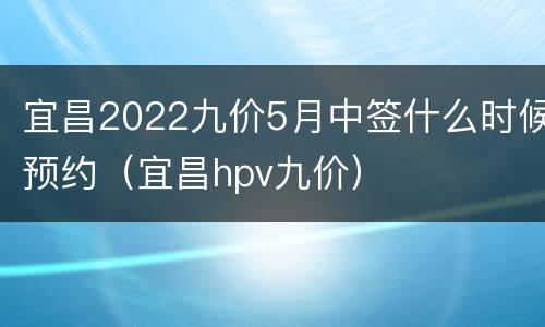 宜昌2022九价5月中签什么时候预约（宜昌hpv九价）