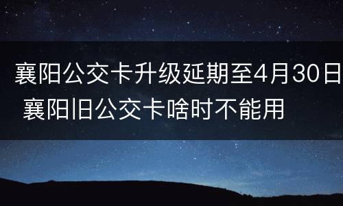 襄阳公交卡升级延期至4月30日 襄阳旧公交卡啥时不能用