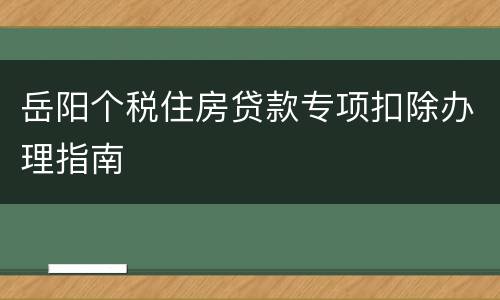 岳阳个税住房贷款专项扣除办理指南