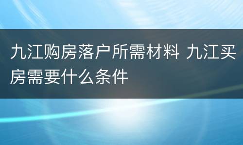 九江购房落户所需材料 九江买房需要什么条件