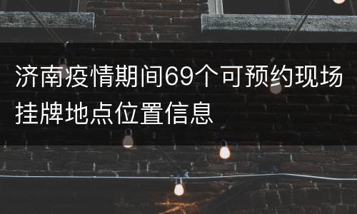 济南疫情期间69个可预约现场挂牌地点位置信息