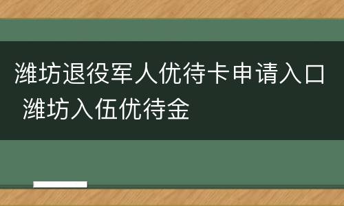 潍坊退役军人优待卡申请入口 潍坊入伍优待金