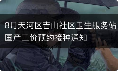 8月天河区吉山社区卫生服务站国产二价预约接种通知