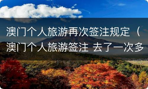 澳门个人旅游再次签注规定（澳门个人旅游签注 去了一次多久可以再签）