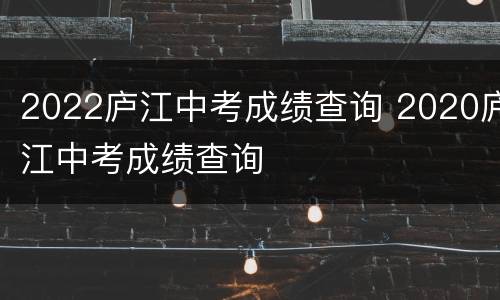 2022庐江中考成绩查询 2020庐江中考成绩查询