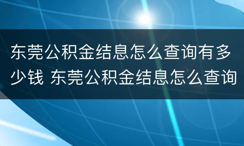 东莞公积金结息怎么查询有多少钱 东莞公积金结息怎么查询有多少钱了