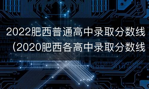 2022肥西普通高中录取分数线（2020肥西各高中录取分数线）
