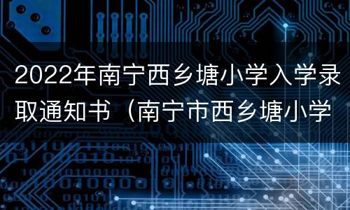 2022年南宁西乡塘小学入学录取通知书（南宁市西乡塘小学入学新规定）