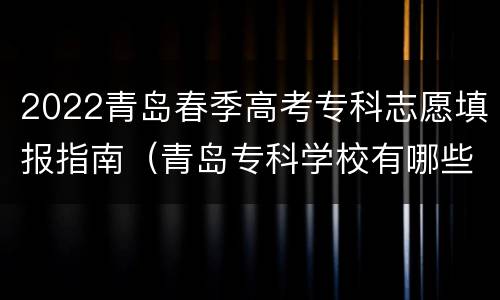 2022青岛春季高考专科志愿填报指南（青岛专科学校有哪些?2021）
