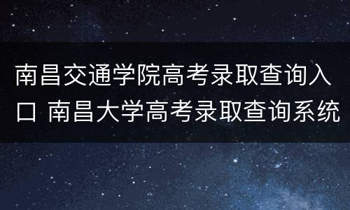 南昌交通学院高考录取查询入口 南昌大学高考录取查询系统