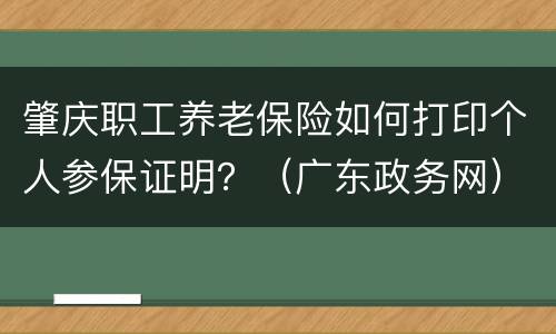 肇庆职工养老保险如何打印个人参保证明？（广东政务网）