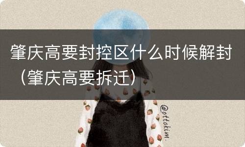 肇庆高要封控区什么时候解封（肇庆高要拆迁）