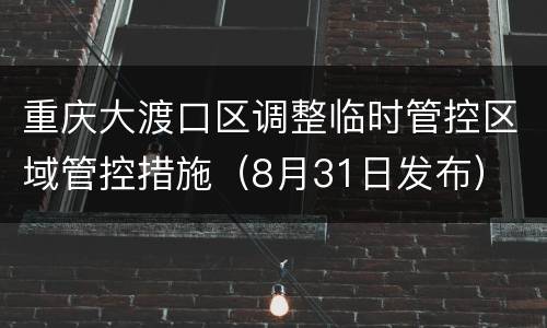重庆大渡口区调整临时管控区域管控措施（8月31日发布）