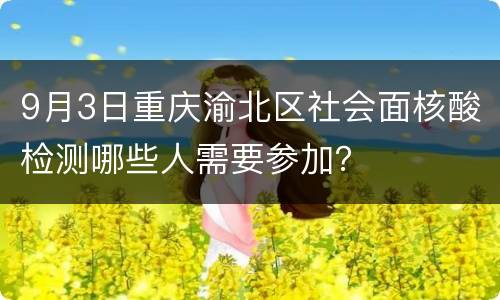 9月3日重庆渝北区社会面核酸检测哪些人需要参加？