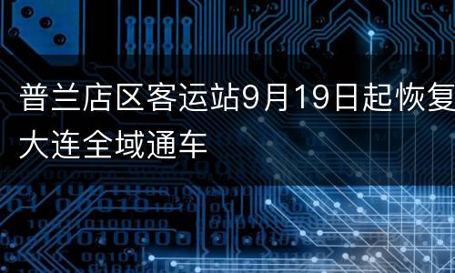 普兰店区客运站9月19日起恢复大连全域通车