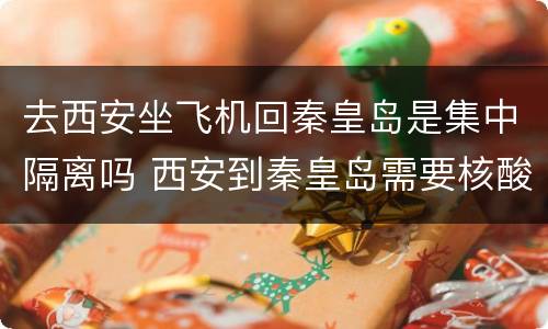 去西安坐飞机回秦皇岛是集中隔离吗 西安到秦皇岛需要核酸吗