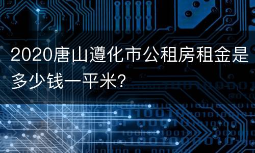 2020唐山遵化市公租房租金是多少钱一平米？