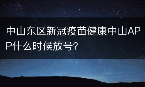 中山东区新冠疫苗健康中山APP什么时候放号？