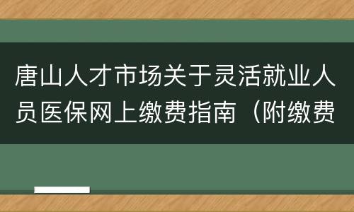 唐山人才市场关于灵活就业人员医保网上缴费指南（附缴费入口）