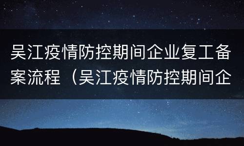 吴江疫情防控期间企业复工备案流程（吴江疫情防控期间企业复工备案流程图）