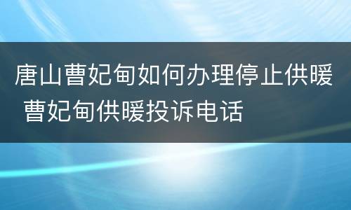 唐山曹妃甸如何办理停止供暖 曹妃甸供暖投诉电话