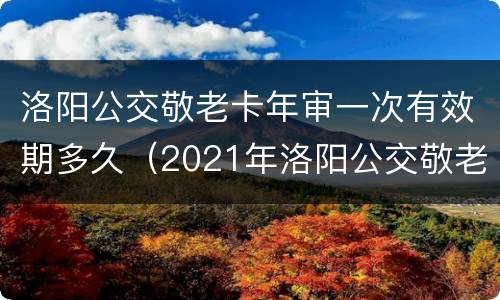 洛阳公交敬老卡年审一次有效期多久（2021年洛阳公交敬老卡年审）