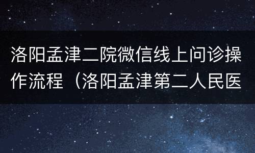 洛阳孟津二院微信线上问诊操作流程（洛阳孟津第二人民医院）