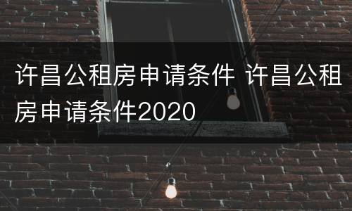 许昌公租房申请条件 许昌公租房申请条件2020
