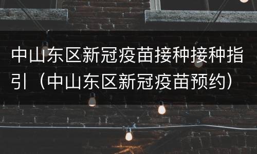 中山东区新冠疫苗接种接种指引（中山东区新冠疫苗预约）