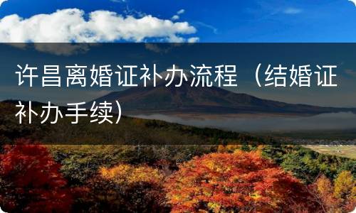 许昌离婚证补办流程（结婚证补办手续）