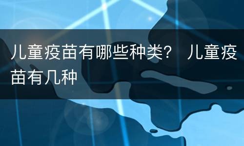 儿童疫苗有哪些种类？ 儿童疫苗有几种