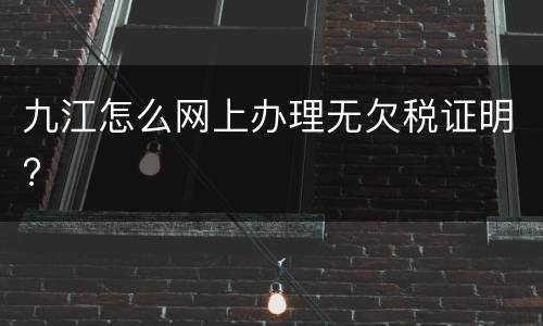 九江怎么网上办理无欠税证明?