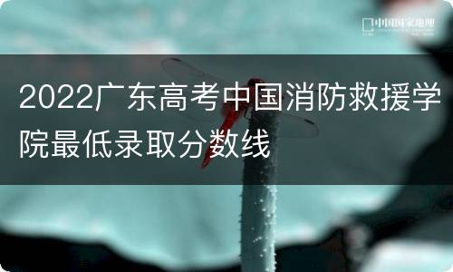 2022广东高考中国消防救援学院最低录取分数线